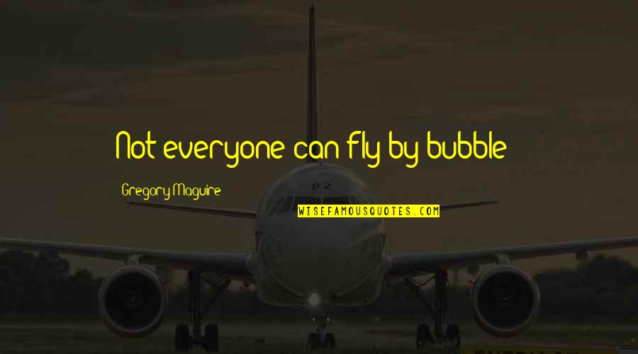 Bubble Quotes By Gregory Maguire: Not everyone can fly by bubble !