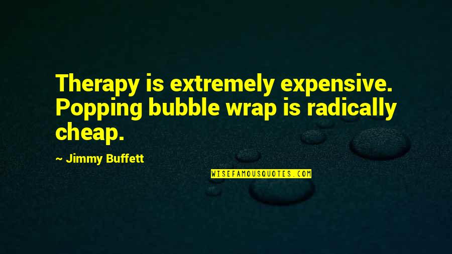 Bubble Quotes By Jimmy Buffett: Therapy is extremely expensive. Popping bubble wrap is