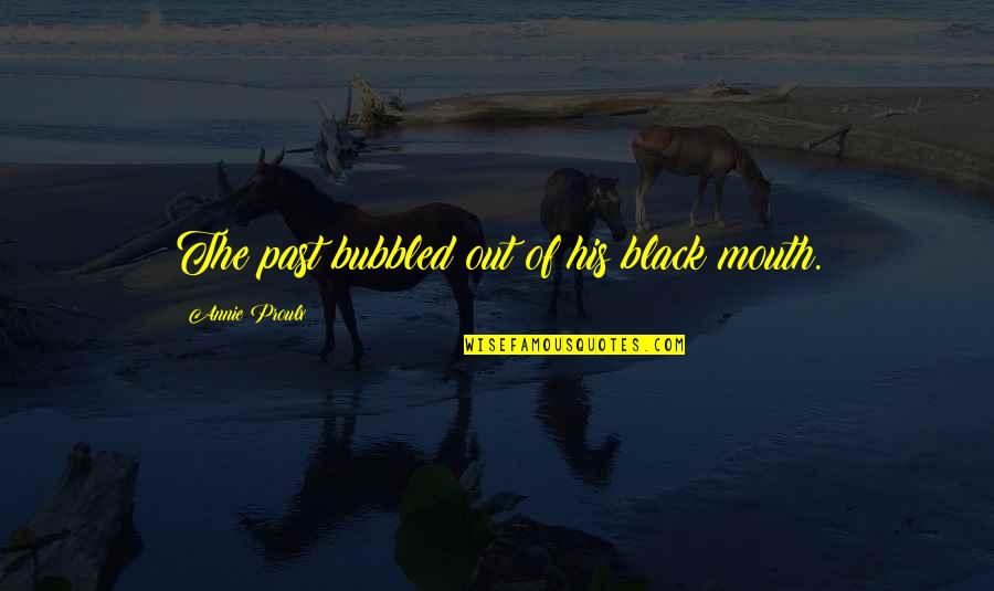 Bubbled Quotes By Annie Proulx: The past bubbled out of his black mouth.
