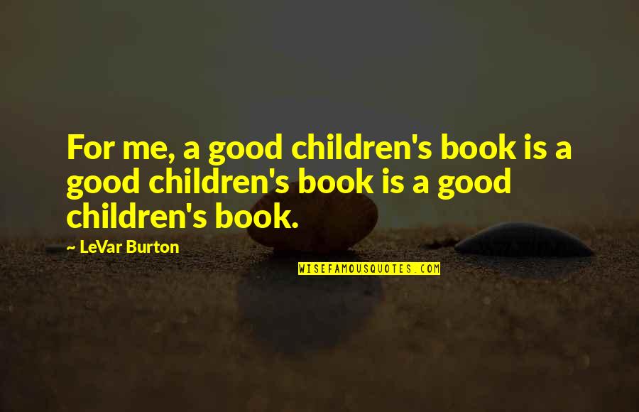 Bubblegum For The Eye Quotes By LeVar Burton: For me, a good children's book is a