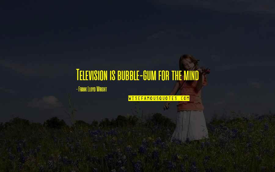 Bubble'n'spit Quotes By Frank Lloyd Wright: Television is bubble-gum for the mind Bubble'n'spit Quotes By Frank Lloyd Wright: Television is bubble-gum for the mind