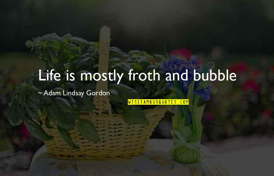 Bubbles And Life Quotes By Adam Lindsay Gordon: Life is mostly froth and bubble
