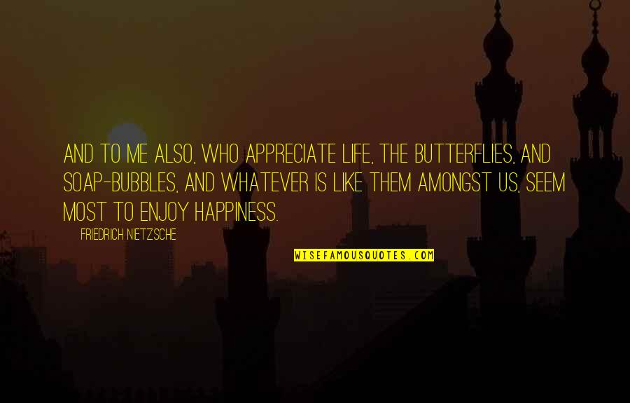 Bubbles And Life Quotes By Friedrich Nietzsche: And to me also, who appreciate life, the