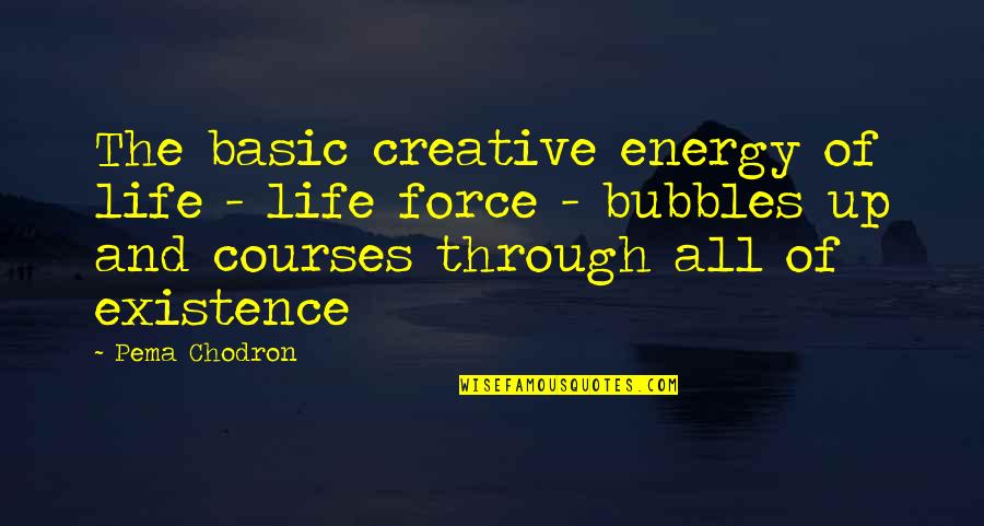 Bubbles And Life Quotes By Pema Chodron: The basic creative energy of life - life