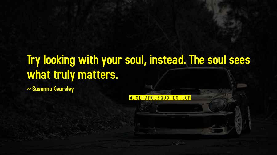 Bubbles And Life Quotes By Susanna Kearsley: Try looking with your soul, instead. The soul