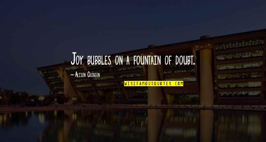 Bubbles For Quotes By Alison Croggon: Joy bubbles on a fountain of doubt.