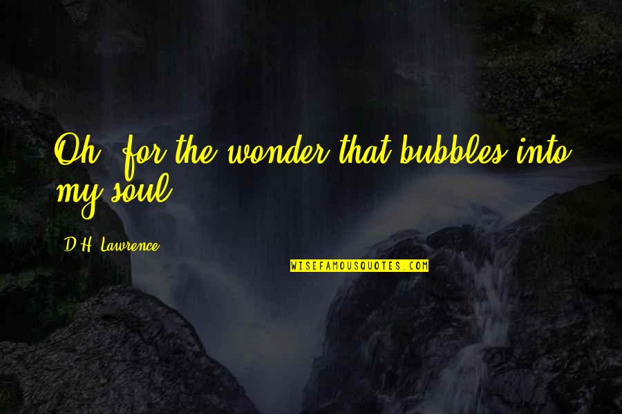 Bubbles For Quotes By D.H. Lawrence: Oh, for the wonder that bubbles into my