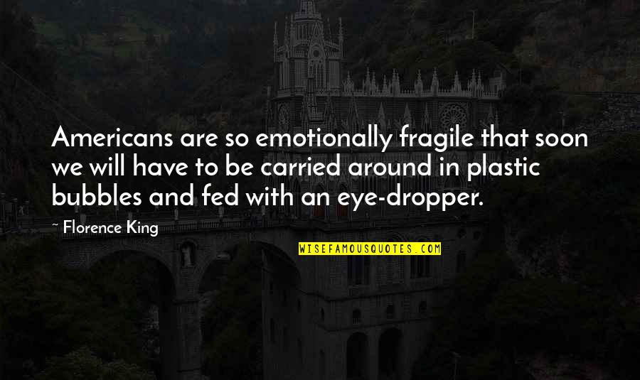 Bubbles For Quotes By Florence King: Americans are so emotionally fragile that soon we