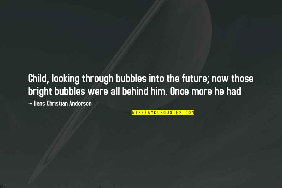 Bubbles For Quotes By Hans Christian Andersen: Child, looking through bubbles into the future; now