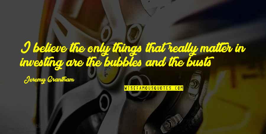 Bubbles For Quotes By Jeremy Grantham: I believe the only things that really matter