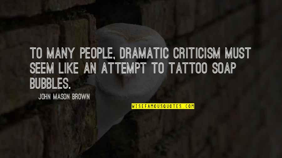 Bubbles For Quotes By John Mason Brown: To many people, dramatic criticism must seem like