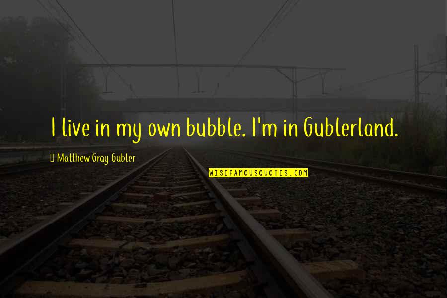 Bubbles For Quotes By Matthew Gray Gubler: I live in my own bubble. I'm in