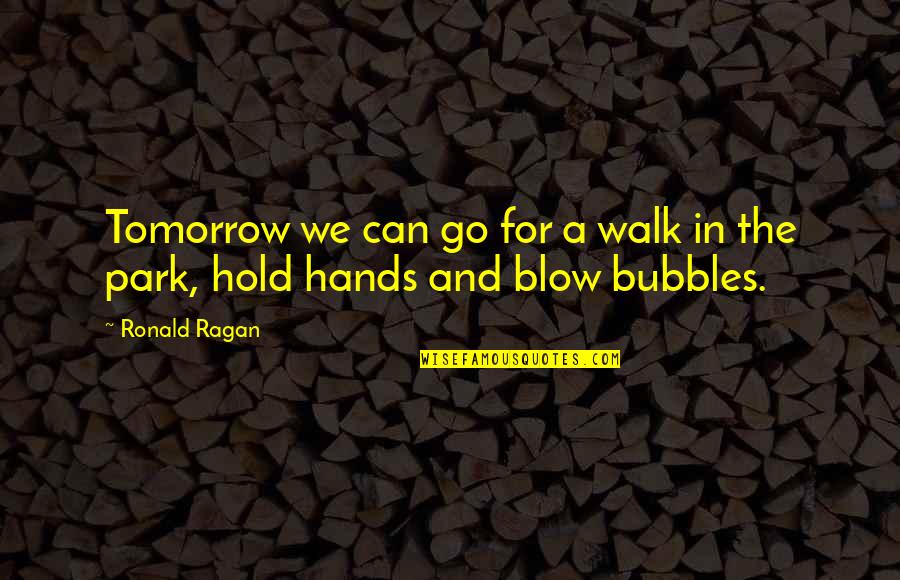 Bubbles For Quotes By Ronald Ragan: Tomorrow we can go for a walk in