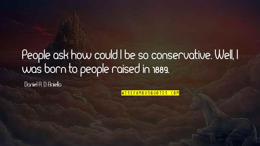 Bubbles The Dog Quotes By Daniel A. D'Aniello: People ask how could I be so conservative. Bubbles The Dog Quotes By Daniel A. D'Aniello: People ask how could I be so conservative.