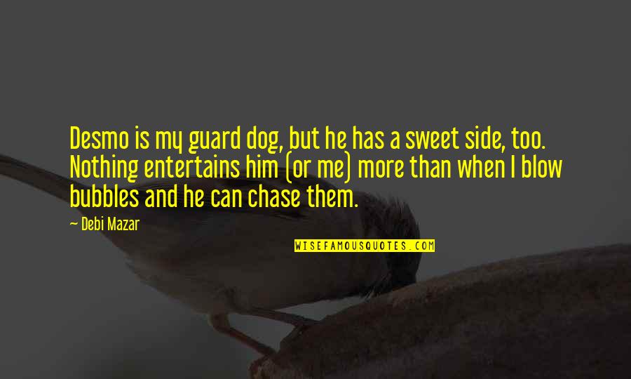 Bubbles The Dog Quotes By Debi Mazar: Desmo is my guard dog, but he has Bubbles The Dog Quotes By Debi Mazar: Desmo is my guard dog, but he has
