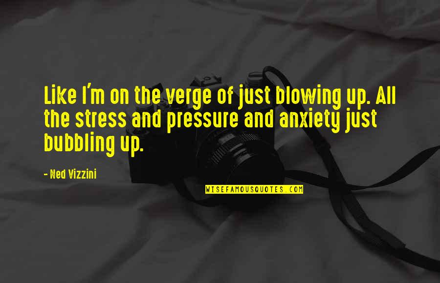 Bubbling Quotes By Ned Vizzini: Like I'm on the verge of just blowing
