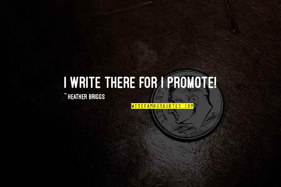 Bubblings Quotes By Heather Briggs: I write there for I promote!