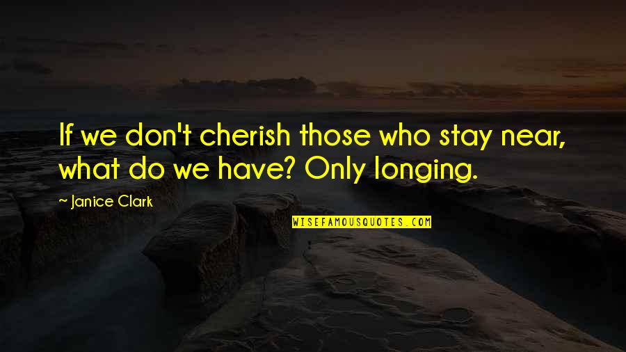 Bubbly Chocolate Quotes By Janice Clark: If we don't cherish those who stay near,