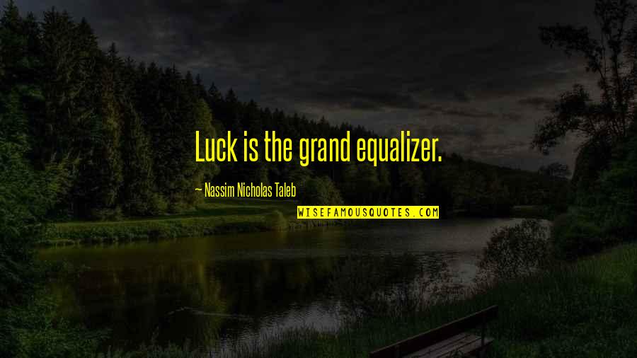 Bubbly Chocolate Quotes By Nassim Nicholas Taleb: Luck is the grand equalizer.