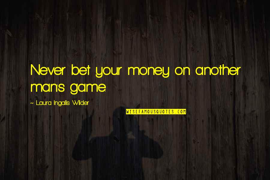 Bubbly Quotes By Laura Ingalls Wilder: Never bet your money on another man's game.