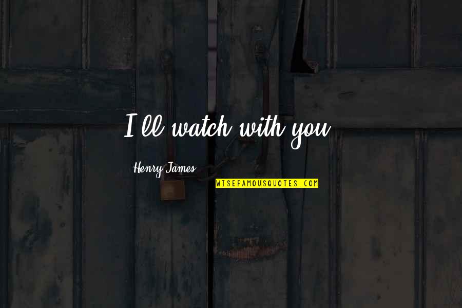 Bubeleh Quotes By Henry James: I'll watch with you.