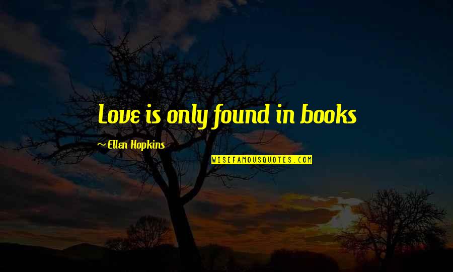 Buber I And Thou Quotes By Ellen Hopkins: Love is only found in books Buber I And Thou Quotes By Ellen Hopkins: Love is only found in books
