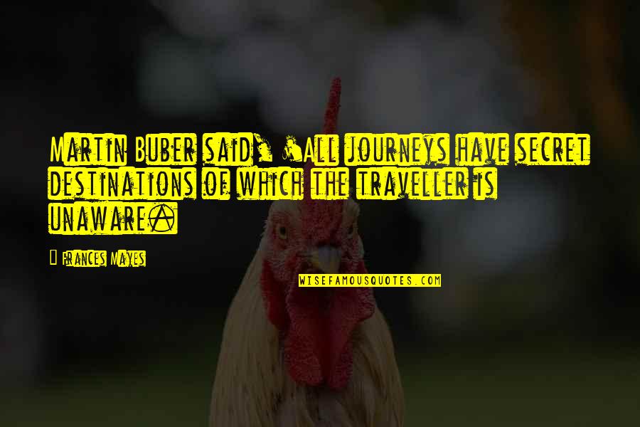 Buber Quotes By Frances Mayes: Martin Buber said, 'All journeys have secret destinations