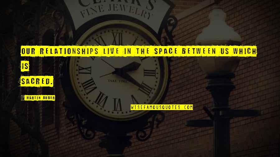 Buber Quotes By Martin Buber: Our relationships live in the space between us