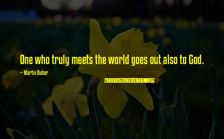Buber Quotes By Martin Buber: One who truly meets the world goes out
