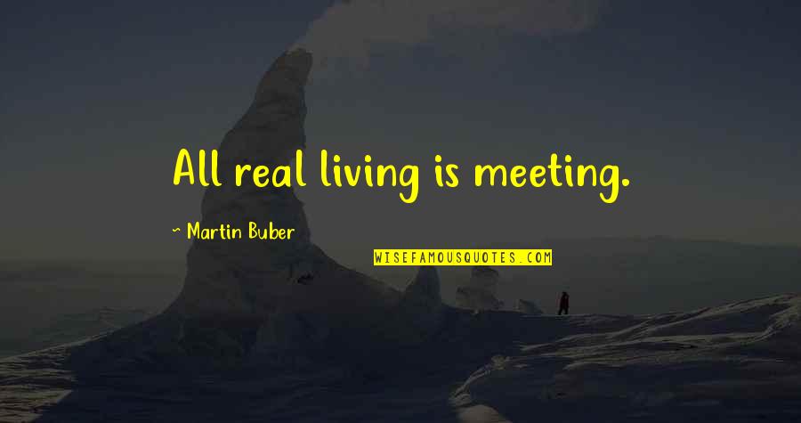 Buber Quotes By Martin Buber: All real living is meeting.