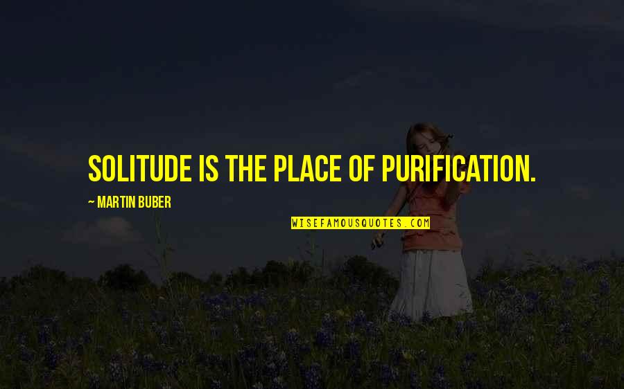 Buber Quotes By Martin Buber: Solitude is the place of purification.