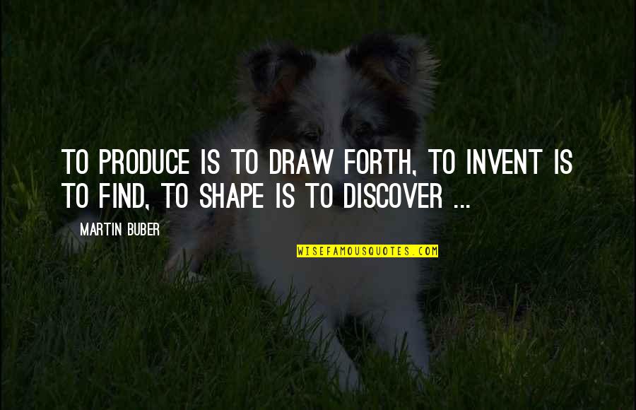 Buber Quotes By Martin Buber: To produce is to draw forth, to invent