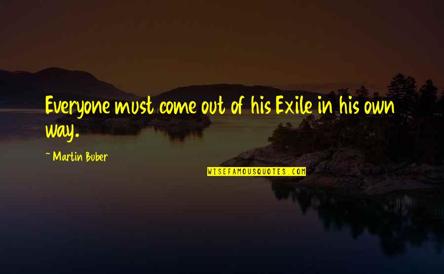 Buber Quotes By Martin Buber: Everyone must come out of his Exile in