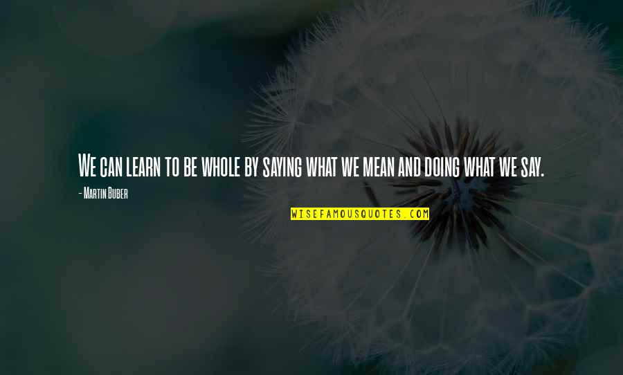 Buber Quotes By Martin Buber: We can learn to be whole by saying