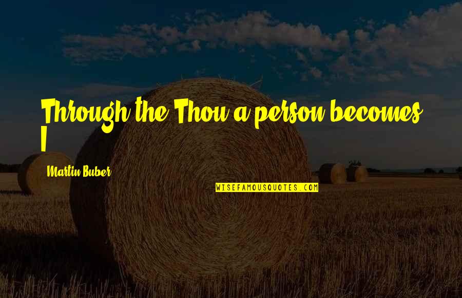 Buber Quotes By Martin Buber: Through the Thou a person becomes I.