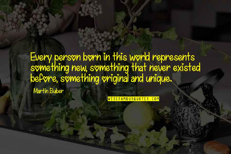 Buber Quotes By Martin Buber: Every person born in this world represents something