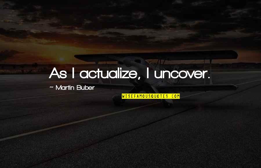 Buber Quotes By Martin Buber: As I actualize, I uncover.