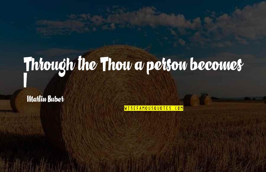 Buber's Quotes By Martin Buber: Through the Thou a person becomes I. Buber's Quotes By Martin Buber: Through the Thou a person becomes I.