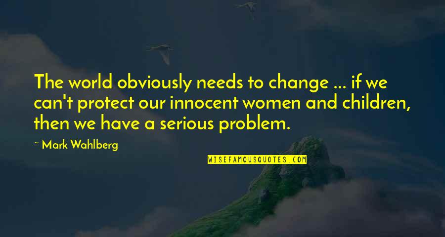Bubier Meats Quotes By Mark Wahlberg: The world obviously needs to change ... if Bubier Meats Quotes By Mark Wahlberg: The world obviously needs to change ... if