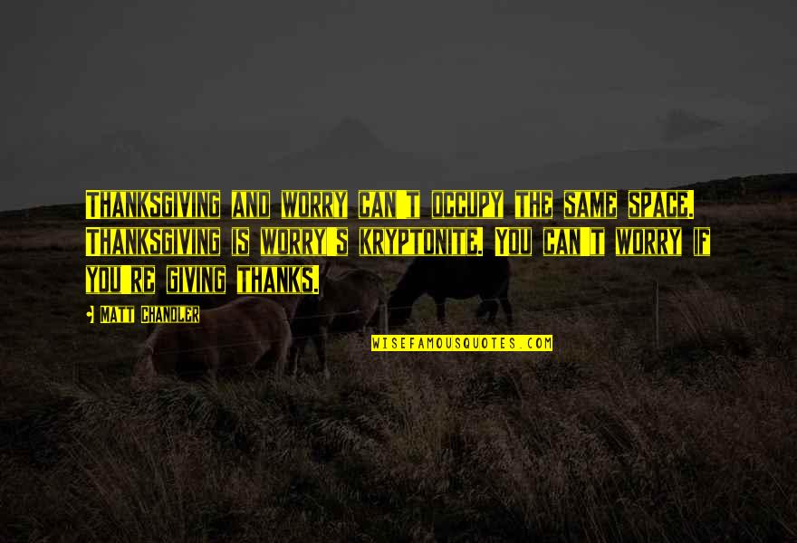 Bubis's Quotes By Matt Chandler: Thanksgiving and worry can't occupy the same space. Bubis's Quotes By Matt Chandler: Thanksgiving and worry can't occupy the same space.