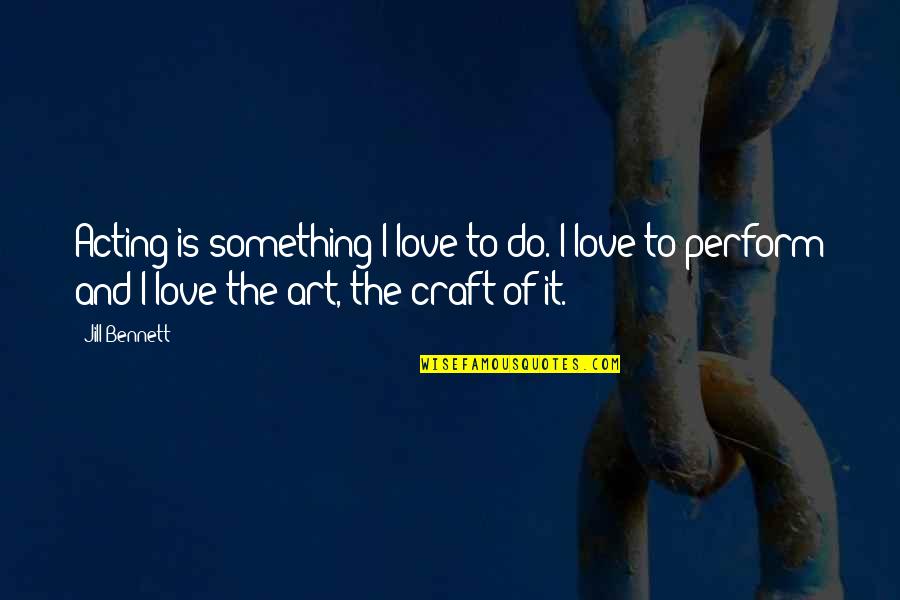 Bubnova Kosa Quotes By Jill Bennett: Acting is something I love to do. I