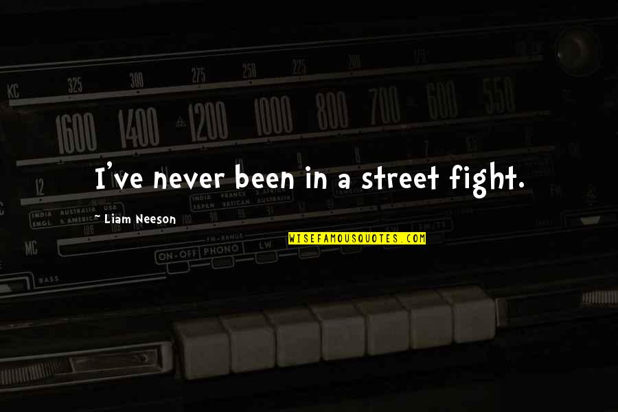 Buboy Manny Quotes By Liam Neeson: I've never been in a street fight. Buboy Manny Quotes By Liam Neeson: I've never been in a street fight.