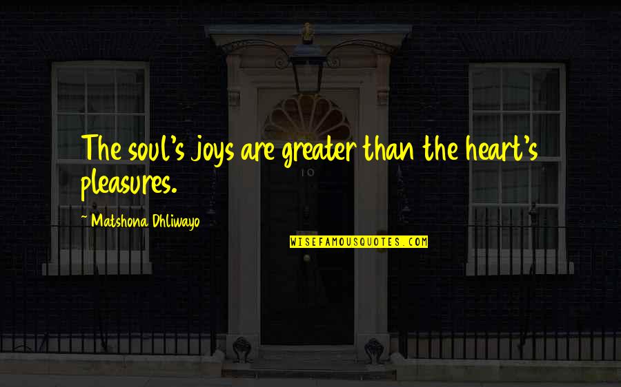 Bubsy Quotes By Matshona Dhliwayo: The soul's joys are greater than the heart's Bubsy Quotes By Matshona Dhliwayo: The soul's joys are greater than the heart's