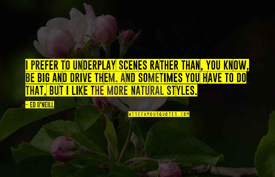 Bubu Quotes By Ed O'Neill: I prefer to underplay scenes rather than, you