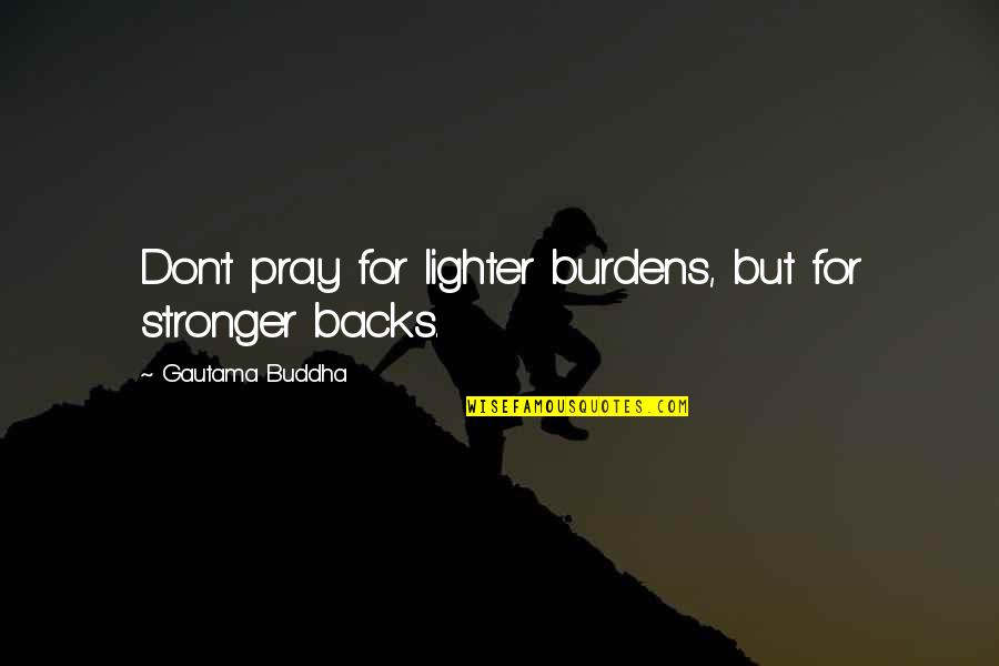 Bubulus Quotes By Gautama Buddha: Don't pray for lighter burdens, but for stronger