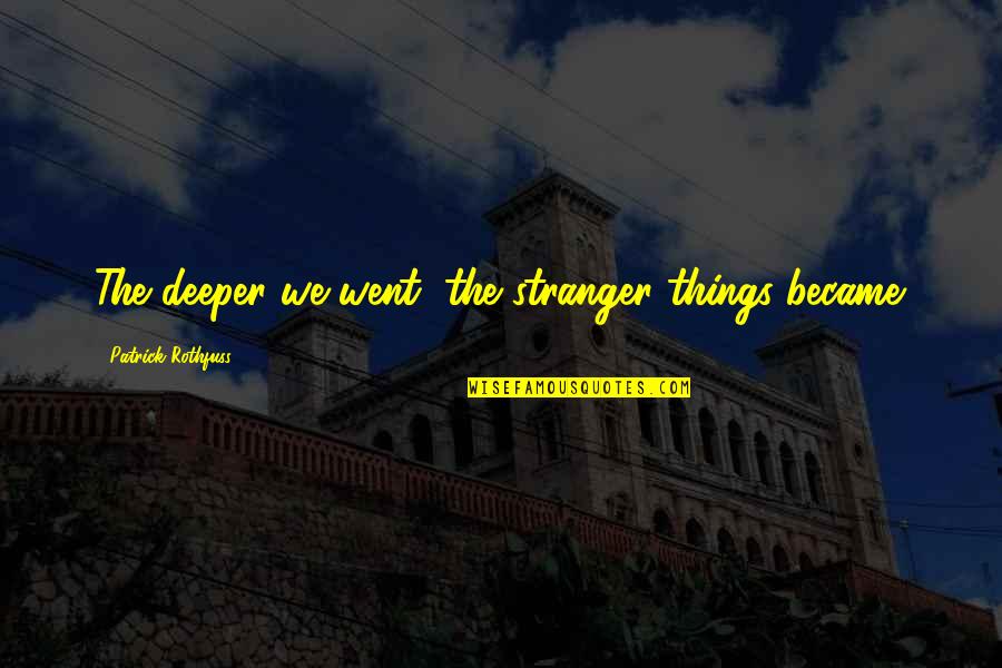 Bubuoi Quotes By Patrick Rothfuss: The deeper we went, the stranger things became. Bubuoi Quotes By Patrick Rothfuss: The deeper we went, the stranger things became.
