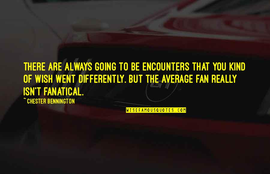 Bucak Posta Quotes By Chester Bennington: There are always going to be encounters that Bucak Posta Quotes By Chester Bennington: There are always going to be encounters that