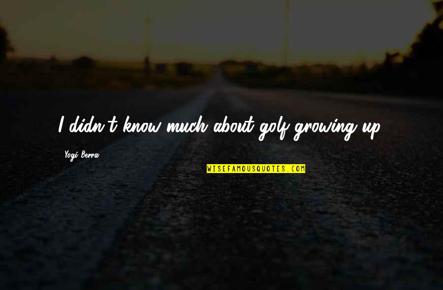 Bucak Posta Quotes By Yogi Berra: I didn't know much about golf growing up. Bucak Posta Quotes By Yogi Berra: I didn't know much about golf growing up.