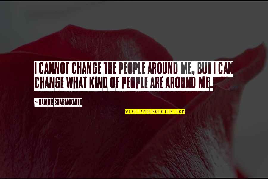 Bucaro Distributors Quotes By Kambiz Shabankareh: I cannot change the people around me, but