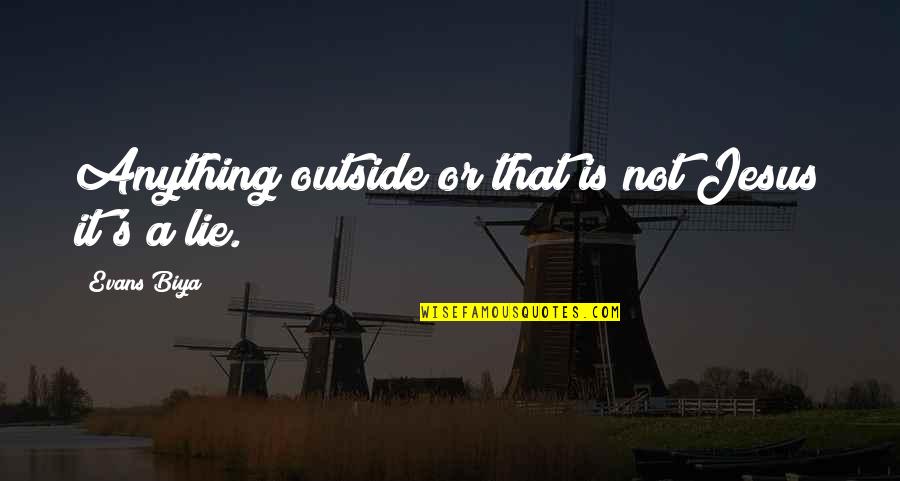 Bucatarie Copii Quotes By Evans Biya: Anything outside or that is not Jesus it's Bucatarie Copii Quotes By Evans Biya: Anything outside or that is not Jesus it's